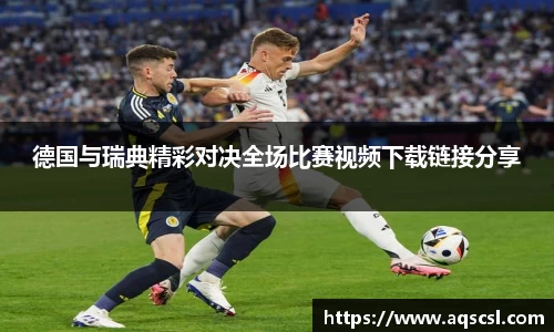 德国与瑞典精彩对决全场比赛视频下载链接分享